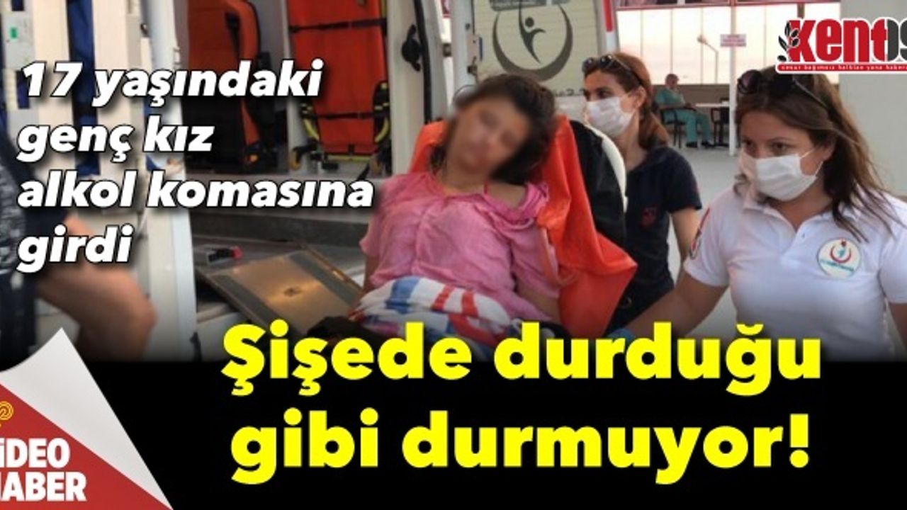 17 yaşındaki genç kız alkol komasına girdi