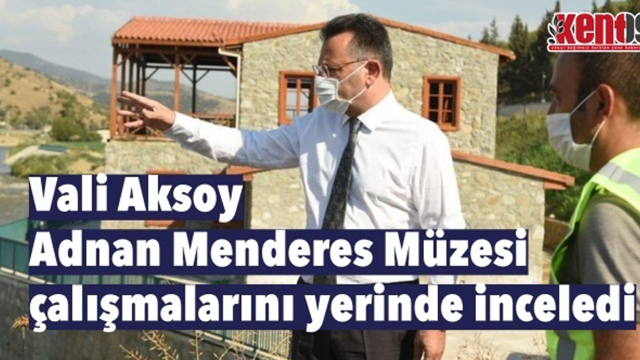Vali Aksoy Adnan Menderes Müzesi çalışmalarını yerinde inceledi