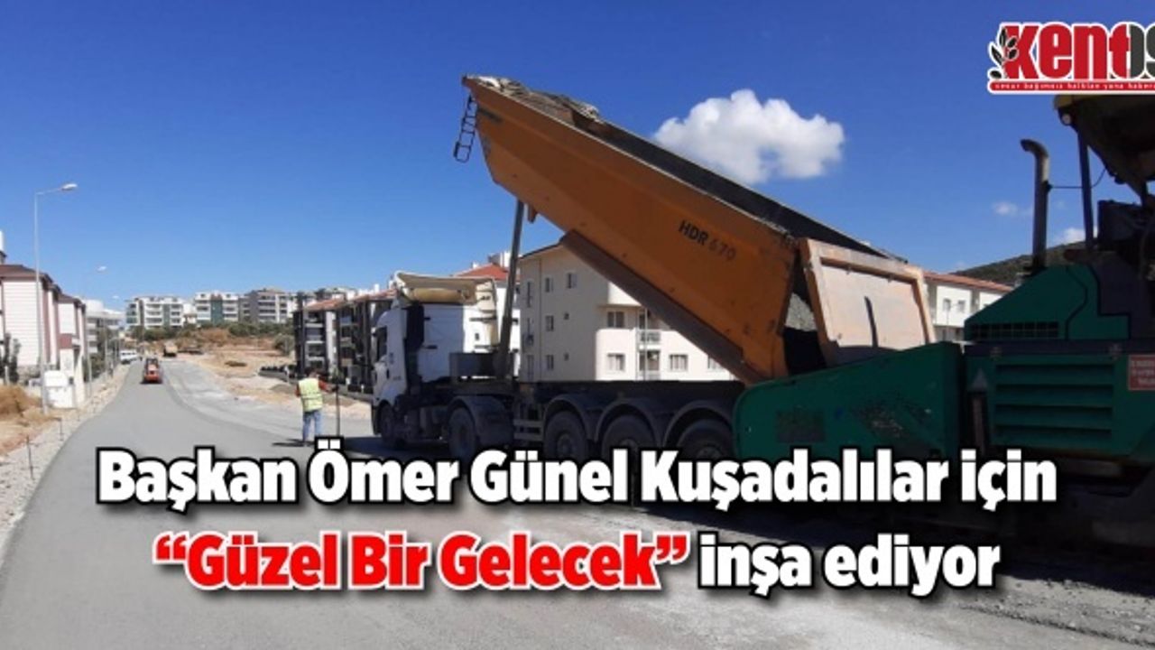 Başkan Ömer Günel Kuşadalılar için “Güzel Bir Gelecek” inşa ediyor