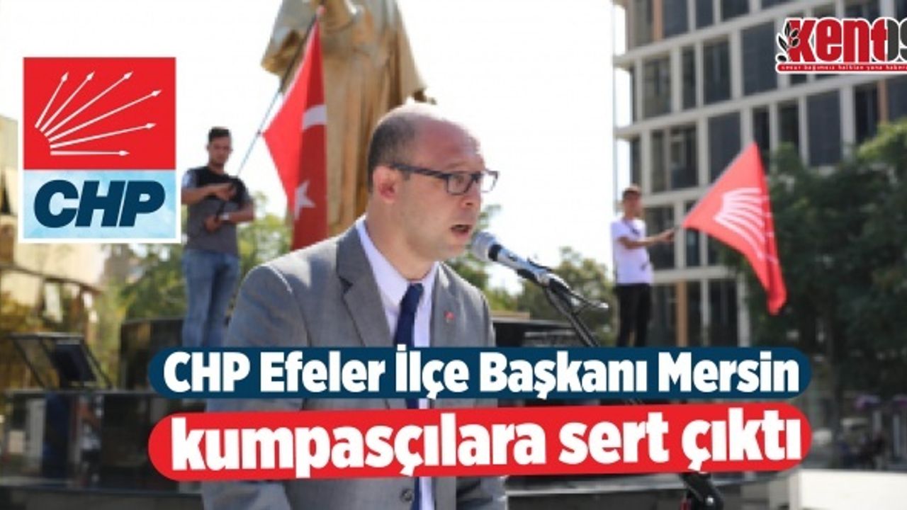 CHP Efeler İlçe Başkanı Mersin kumpasçılara sert çıktı