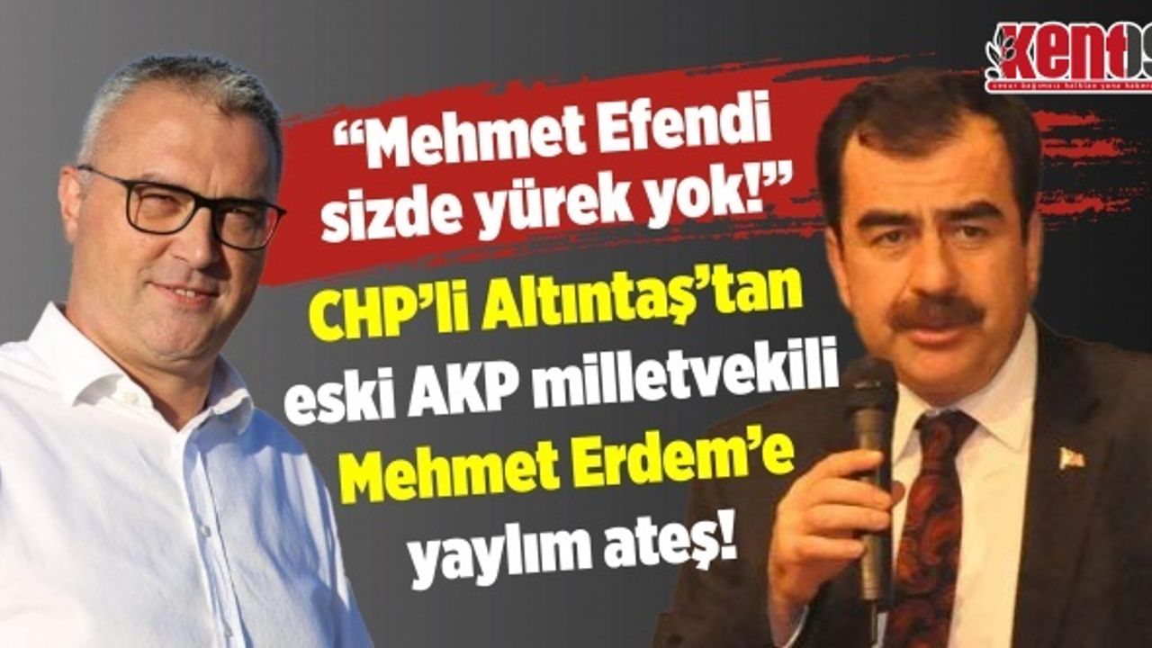 CHP’li Altıntaş’tan eski AKP Milletvekili Erdem’e yaylım ateş!