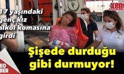 17 yaşındaki genç kız alkol komasına girdi