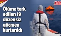Ölüme terk edilen 19 düzensiz göçmen kurtarıldı
