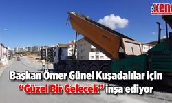 Başkan Ömer Günel Kuşadalılar için “Güzel Bir Gelecek” inşa ediyor