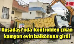 Kuşadası'nda kontrolden çıkan kamyon evin balkonuna girdi