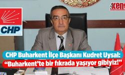 CHP Buharkent İlçe Başkanı Kudret Uysal: "İlçemizde bir fıkrada yaşıyor gibiyiz!"