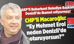 CHP’li Macaroğlu:  “Ey Mehmet Erol neden Denizli’de oturuyorsun?”