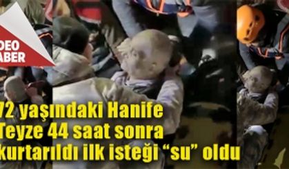 72 yaşındaki Hanife teyze 44 saat sonra kurtarıldı ilk isteği “su” oldu