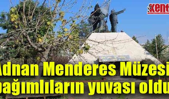 Adnan Menderes Müzesi, bağımlıların yuvası oldu