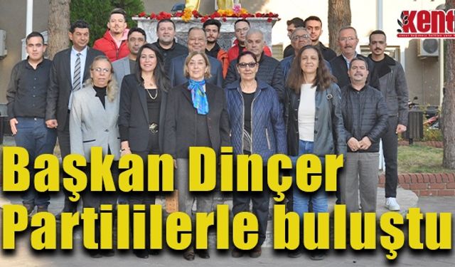 Başkan Dinçer, Partililerle buluştu