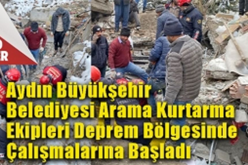 Aydın Büyükşehir Belediyesi Arama Kurtarma Ekipleri Deprem Bölgesinde Çalışmalarına Başladı